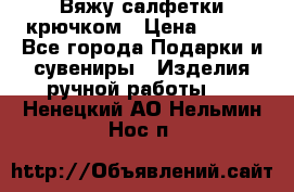 Вяжу салфетки крючком › Цена ­ 500 - Все города Подарки и сувениры » Изделия ручной работы   . Ненецкий АО,Нельмин Нос п.